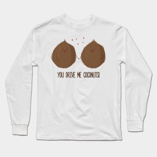 You Drive Me Coconuts -Funny Cute Coconut love design Long Sleeve T-Shirt